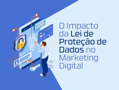 Descubra o impacto que a lei geral de proteção de dados vai provocar nas estratégias de marketing digital.